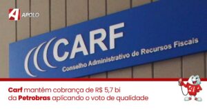 Leia mais sobre o artigo Carf mantém cobrança de R$ 5,7 bi da Petrobras aplicando o voto de qualidade